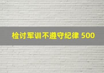 检讨军训不遵守纪律 500